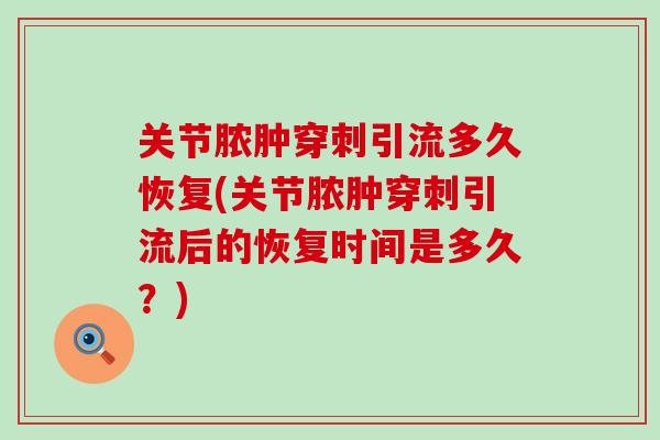 关节脓肿穿刺引流多久恢复(关节脓肿穿刺引流后的恢复时间是多久？)