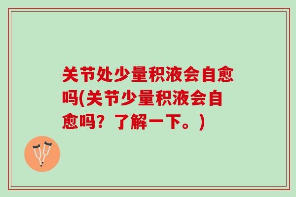 关节处少量积液会自愈吗(关节少量积液会自愈吗？了解一下。)