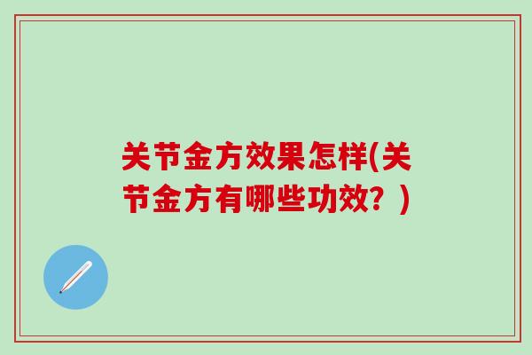关节金方效果怎样(关节金方有哪些功效？)