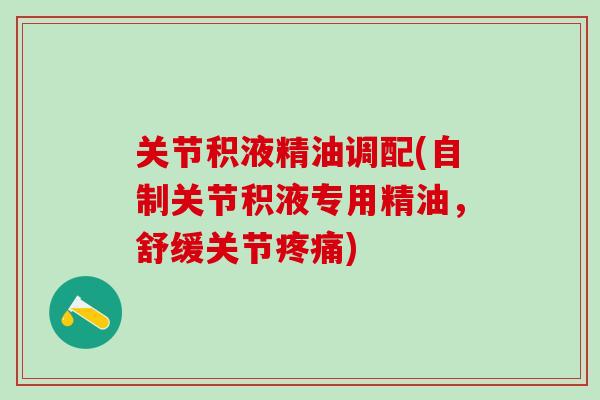 关节积液精油调配(自制关节积液专用精油，舒缓关节疼痛)