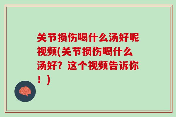 关节损伤喝什么汤好呢视频(关节损伤喝什么汤好？这个视频告诉你！)