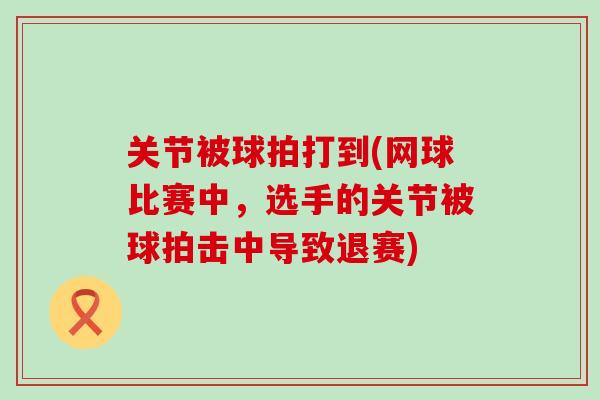 关节被球拍打到(网球比赛中，选手的关节被球拍击中导致退赛)