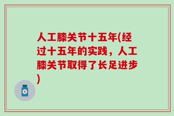 人工膝关节十五年(经过十五年的实践，人工膝关节取得了长足进步)