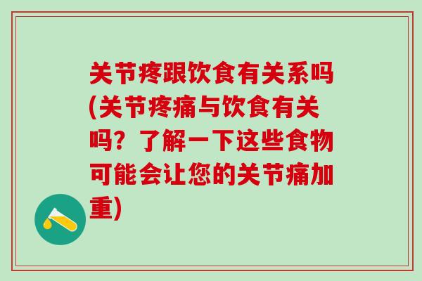 关节疼跟饮食有关系吗(关节疼痛与饮食有关吗？了解一下这些食物可能会让您的关节痛加重)
