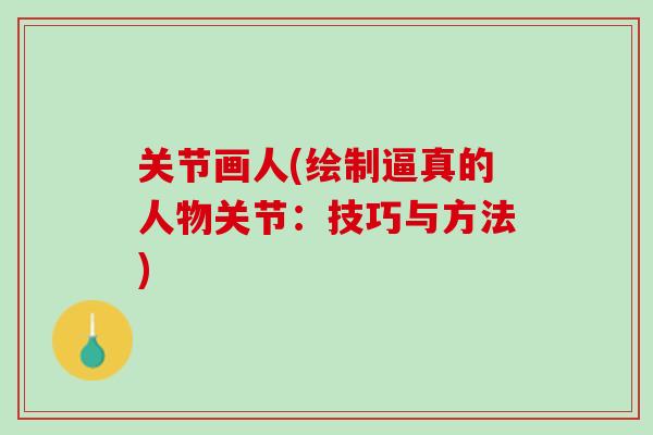 关节画人(绘制逼真的人物关节：技巧与方法)