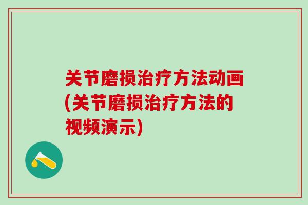 关节磨损治疗方法动画(关节磨损治疗方法的视频演示)