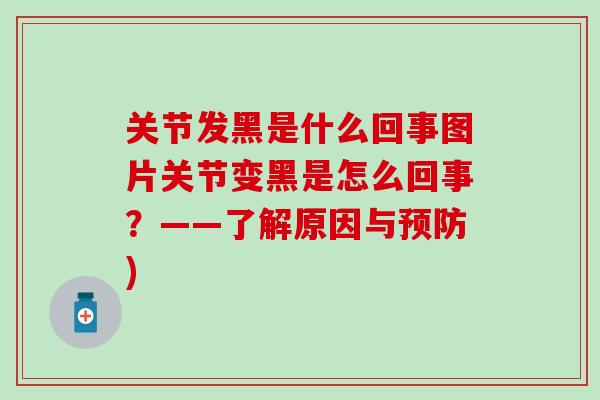 关节发黑是什么回事图片关节变黑是怎么回事？——了解原因与预防)