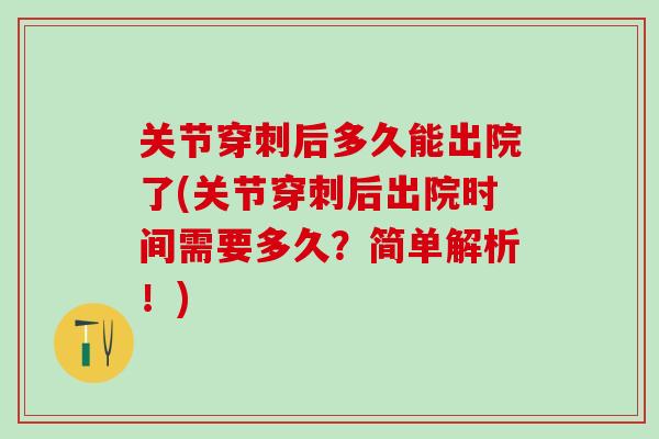 关节穿刺后多久能出院了(关节穿刺后出院时间需要多久？简单解析！)