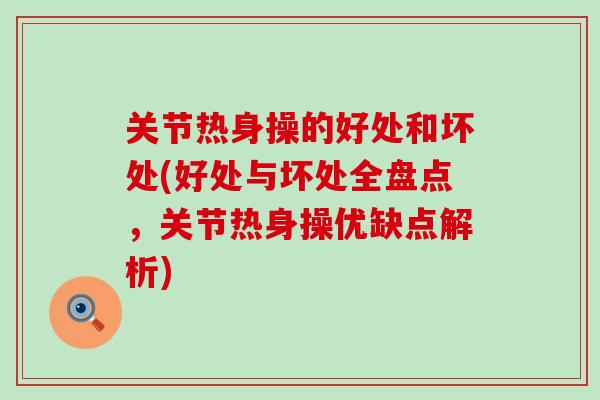 关节热身操的好处和坏处(好处与坏处全盘点，关节热身操优缺点解析)