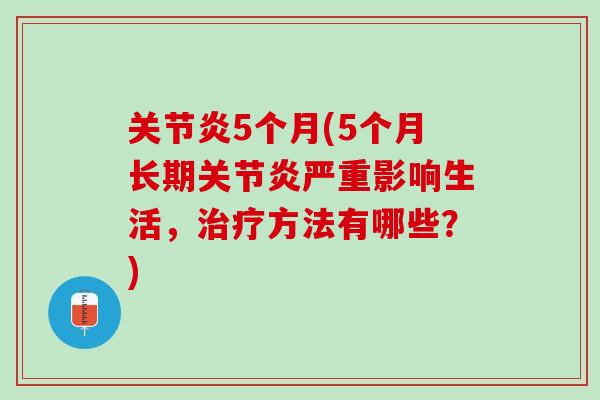 关节炎5个月(5个月长期关节炎严重影响生活，治疗方法有哪些？)