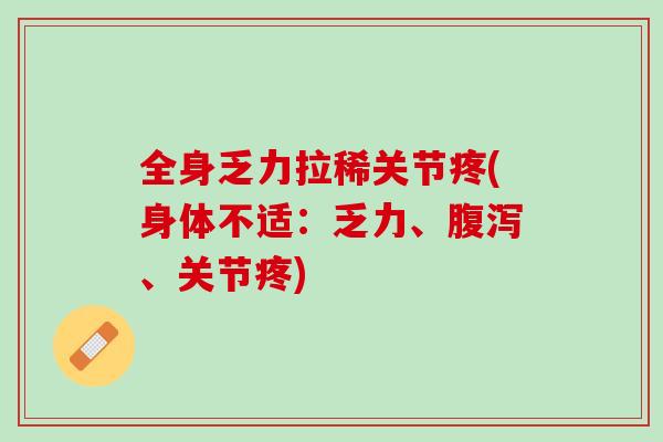 全身乏力拉稀关节疼(身体不适：乏力、腹泻、关节疼)