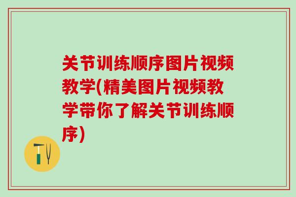 关节训练顺序图片视频教学(精美图片视频教学带你了解关节训练顺序) 关节训练顺序图片视频教学(精美图片视频教学带你了解关节训练顺序)