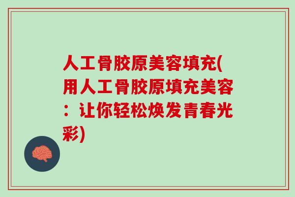 人工骨胶原美容填充(用人工骨胶原填充美容：让你轻松焕发青春光彩)