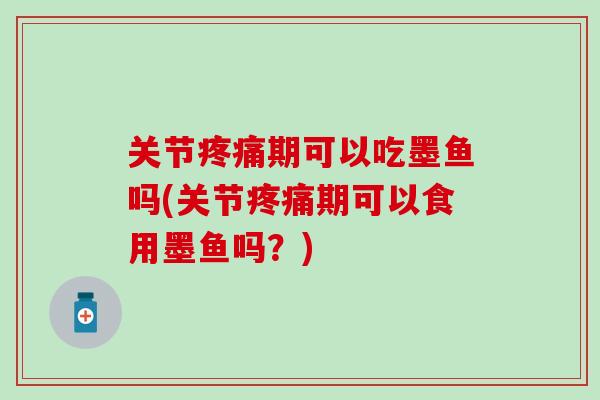 关节疼痛期可以吃墨鱼吗(关节疼痛期可以食用墨鱼吗？)