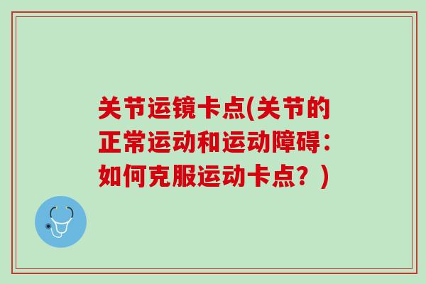 关节运镜卡点(关节的正常运动和运动障碍：如何克服运动卡点？)