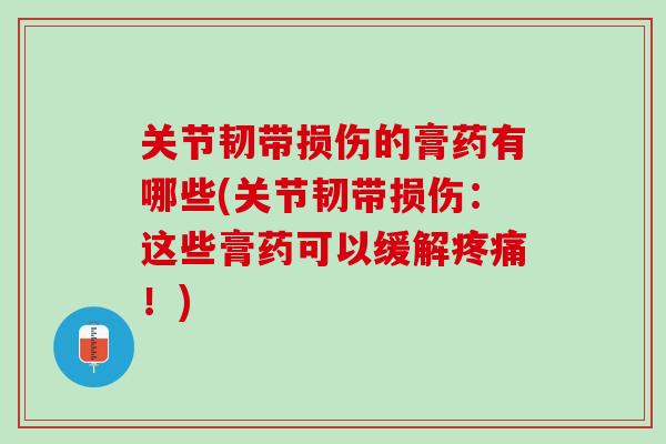 关节韧带损伤的膏药有哪些(关节韧带损伤：这些膏药可以缓解疼痛！)