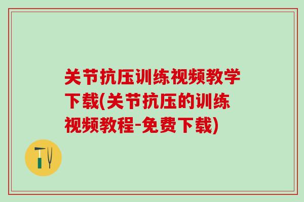 关节抗压训练视频教学下载(关节抗压的训练视频教程-免费下载)