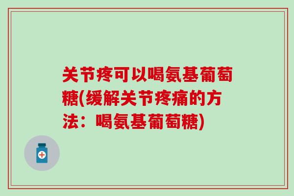 关节疼可以喝氨基葡萄糖(缓解关节疼痛的方法：喝氨基葡萄糖)