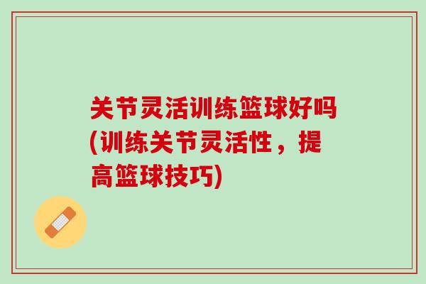 关节灵活训练篮球好吗(训练关节灵活性，提高篮球技巧)
