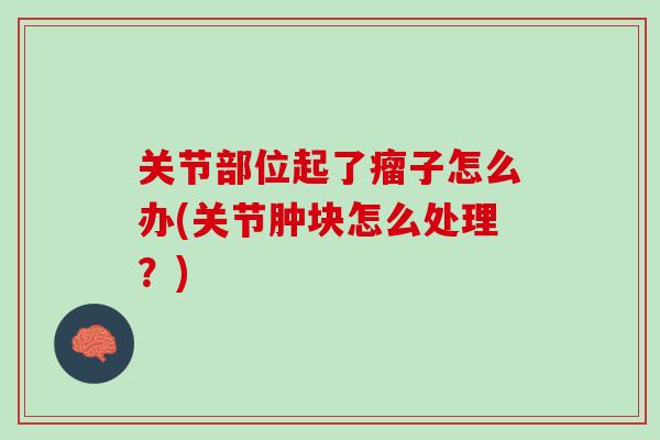 关节部位起了瘤子怎么办(关节肿块怎么处理？)