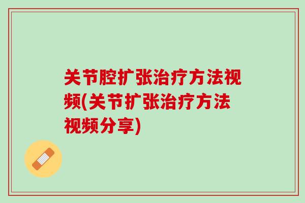 关节腔扩张治疗方法视频(关节扩张治疗方法视频分享)