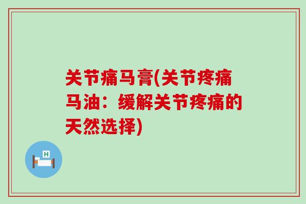 关节痛马膏(关节疼痛马油：缓解关节疼痛的天然选择)