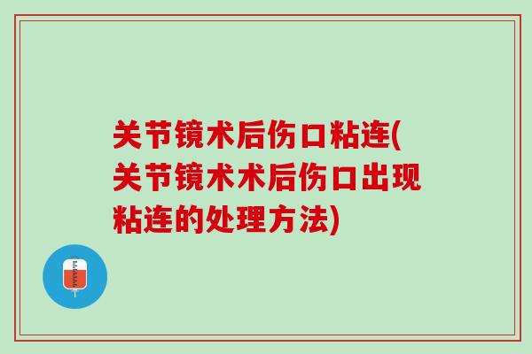 关节镜术后伤口粘连(关节镜术术后伤口出现粘连的处理方法)