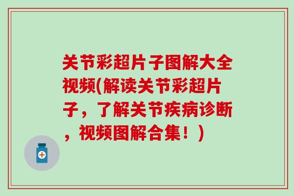关节彩超片子图解大全视频(解读关节彩超片子，了解关节疾病诊断，视频图解合集！)