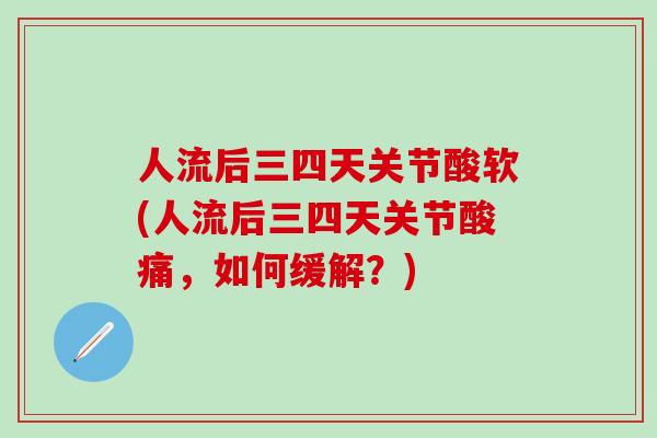 人流后三四天关节酸软(人流后三四天关节酸痛，如何缓解？)