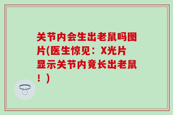 关节内会生出老鼠吗图片(医生惊见：X光片显示关节内竟长出老鼠！)