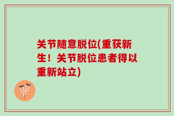 关节随意脱位(重获新生！关节脱位患者得以重新站立)