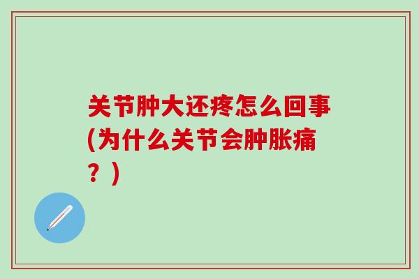 关节肿大还疼怎么回事(为什么关节会肿胀痛？)