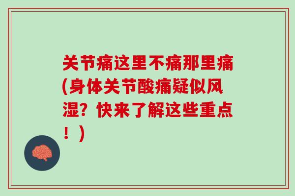 关节痛这里不痛那里痛(身体关节酸痛疑似风湿？快来了解这些重点！)