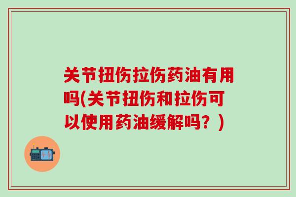 关节扭伤拉伤药油有用吗(关节扭伤和拉伤可以使用药油缓解吗？)