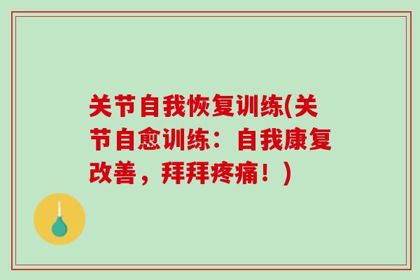 关节自我恢复训练(关节自愈训练：自我康复改善，拜拜疼痛！)