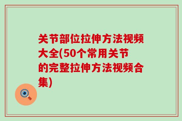关节部位拉伸方法视频大全(50个常用关节的完整拉伸方法视频合集)
