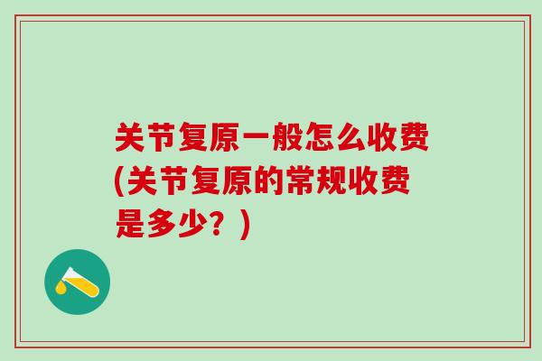 关节复原一般怎么收费(关节复原的常规收费是多少？)