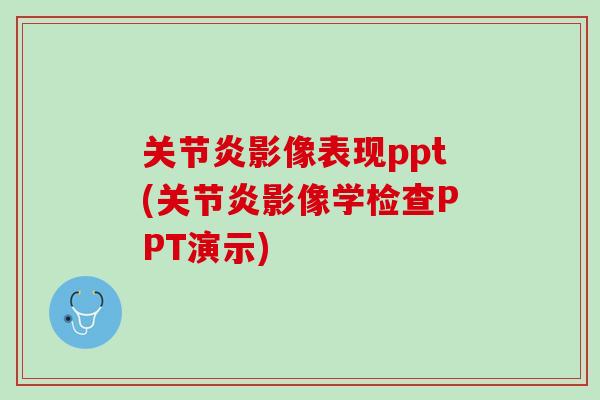关节炎影像表现ppt(关节炎影像学检查PPT演示)