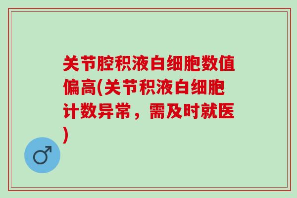 关节腔积液白细胞数值偏高(关节积液白细胞计数异常，需及时就医)