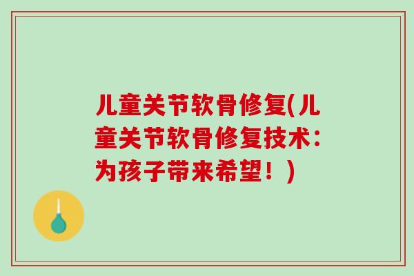 儿童关节软骨修复(儿童关节软骨修复技术：为孩子带来希望！)