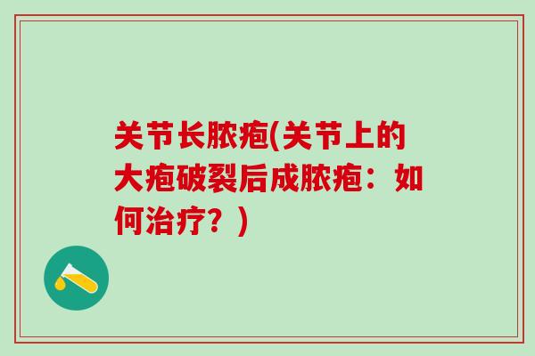 关节长脓疱(关节上的大疱破裂后成脓疱：如何治疗？)