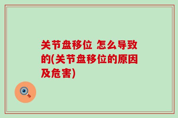 关节盘移位 怎么导致的(关节盘移位的原因及危害)