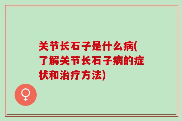 关节长石子是什么病(了解关节长石子病的症状和治疗方法)