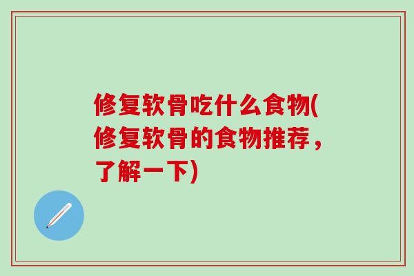 修复软骨吃什么食物(修复软骨的食物推荐，了解一下)
