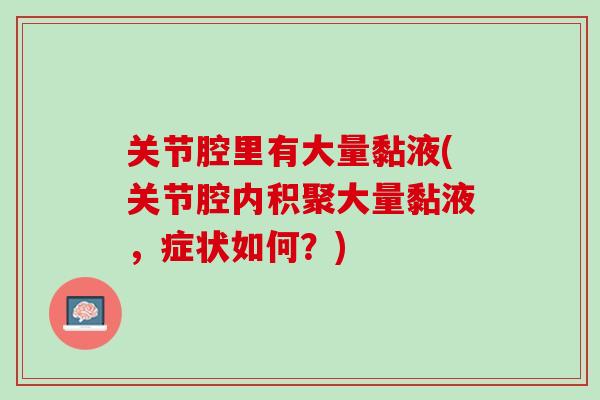 关节腔里有大量黏液(关节腔内积聚大量黏液，症状如何？)