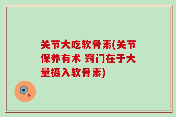 关节大吃软骨素(关节保养有术 窍门在于大量摄入软骨素)