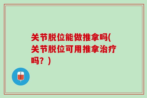 关节脱位能做推拿吗(关节脱位可用推拿治疗吗？)