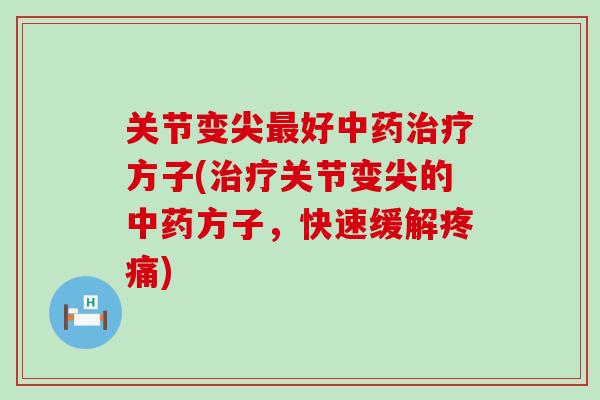 关节变尖最好中药治疗方子(治疗关节变尖的中药方子，快速缓解疼痛)
