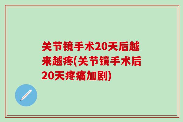 关节镜手术20天后越来越疼(关节镜手术后20天疼痛加剧)