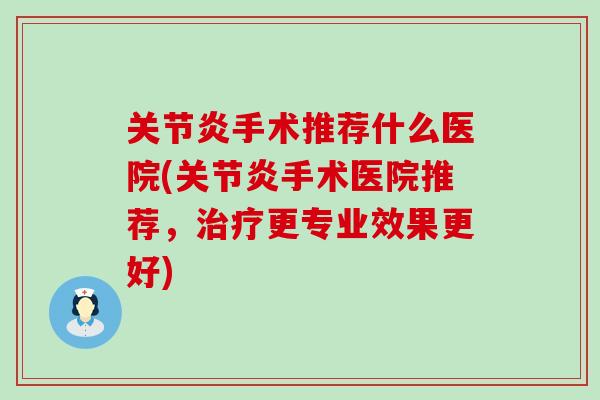 关节炎手术推荐什么医院(关节炎手术医院推荐，治疗更专业效果更好)